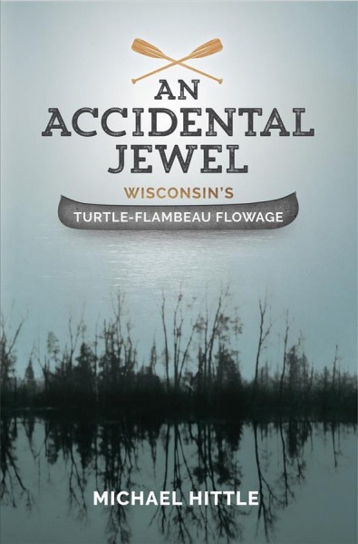 An accidental jewel : Wisconsin's Turtle-Flambeau Flowage / Michael Hittle.