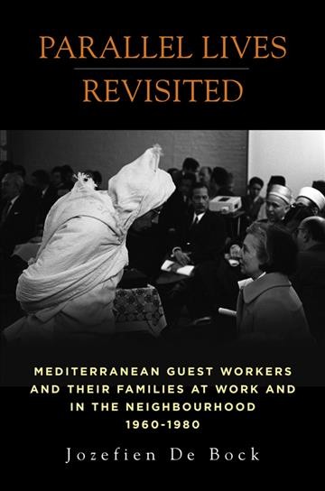 Parallel lives revisited : Mediterranean guest workers and their families at work in the neighbourhood, 1960-1980 / Jozefien De Bock.