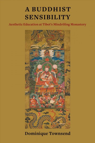 A Buddhist sensibility : aesthetic education at Tibet's Mindröling Monastery / Dominique Townsend.