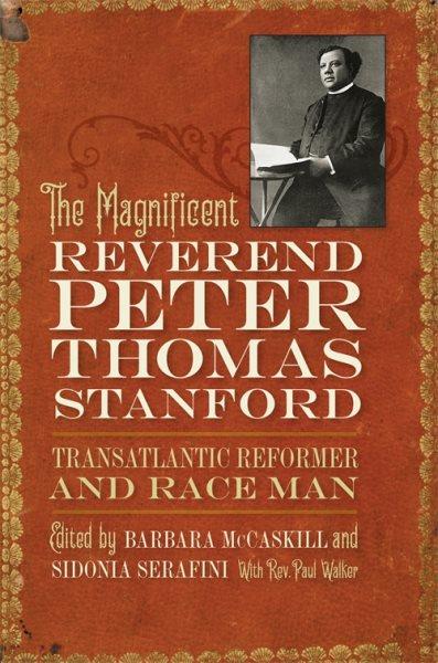 The Magnificent Reverend Peter Thomas Stanford, Transatlantic Reformer and Race Man edited by Barbara McCaskill and Sidonia Serafini with Rev. Paul Walker.