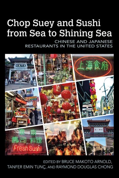 Chop suey and sushi from sea to shining sea : Chinese and Japanese restaurants in the United States / edited by Bruce Makoto Arnold, Tanfer Emin Tunç, and Raymond Douglas Chong.