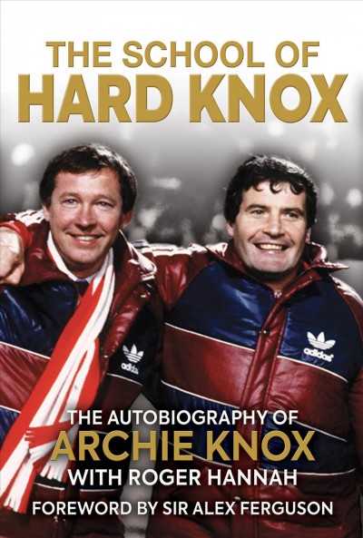 The school of hard Knox : the autobiography of Archie Knox / Archie Knox, with Roger Hannah.