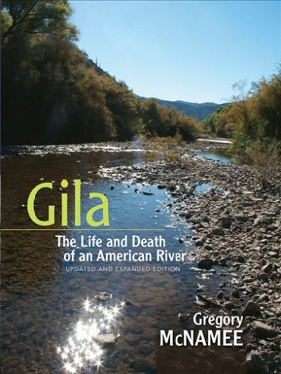 Gila : the life and death of an American river / Gregory McNamee.
