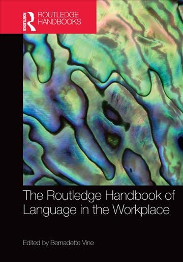The Routledge handbook of language in the workplace / edited by Bernadette Vine.