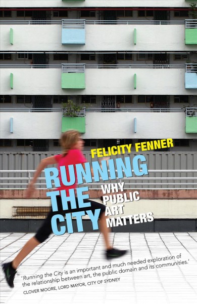 Running the city : why public art matters / Felicity Fenner.