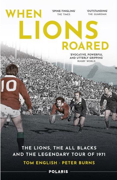 When Lions Roared : the Lions, the All Blacks and the Legendary Tour of 1971 / Tom English, Peter Burns.