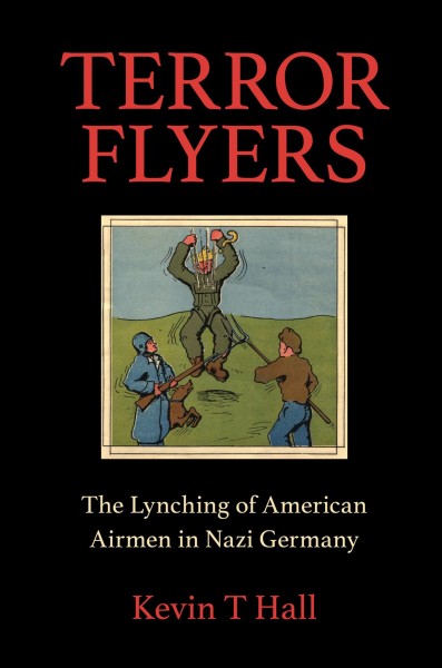 Terror flyers : the lynching of American airmen in Nazi Germany / Kevin T Hall.