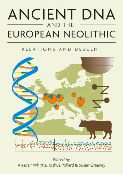 Ancient DNA and the European Neolithic [electronic resource] : relations and descent : neolithic studies group seminar papers 19 / edited by Alasdair Whittle, Joshua Pollard and Susan Greaney.
