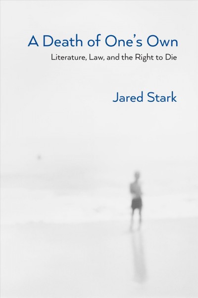 A death of one's own : literature, law, and the right to die / Jared Stark.
