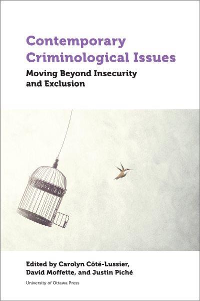 Contemporary criminological issues : moving beyond insecurity and exclusion / edited by Carolyn Côté-Lussier, David Moffette, Justin Piché.