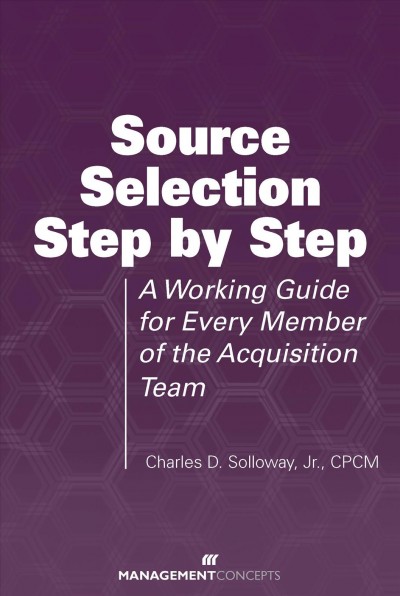 Source Selection Step by Step : a Working Guide for Every Member of the Acquisition Team.