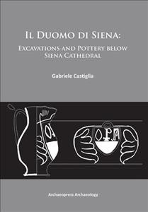 Il Duomo di Siena : excavations and pottery below Siena Cathedral / Gabriele Castiglia.