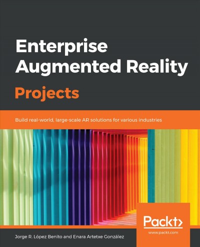 Enterprise Augmented Reality Projects : Build Real-World, Large-scale AR Solutions for Various Industries.