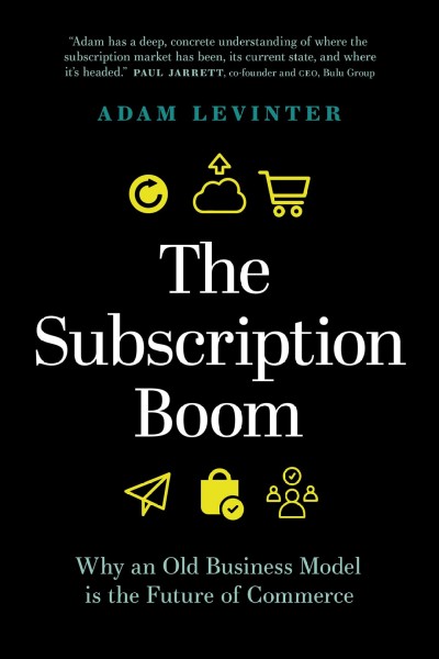The subscription boom : why an old business model is the future of commerce / Adam Levinter.