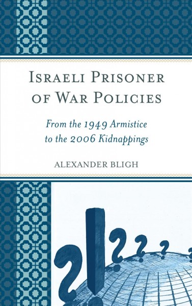 Israeli prisoner of war policies : from the 1949 armistice to the 2006 kidnappings / Alexander Bligh.
