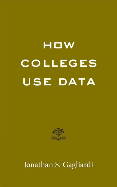 How colleges use data [electronic resource] / Jonathan S. Gagliardi.