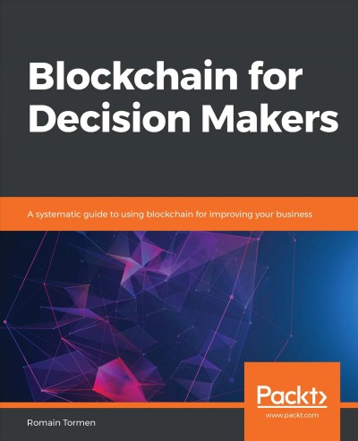 Blockchain for Decision Makers : a Systematic Guide to Using Blockchain for Improving Your Business.