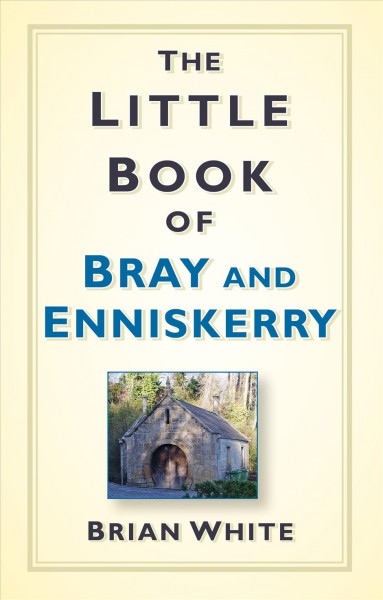Little book of Bray and Enniskerry / Brian White.