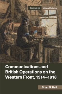 Communications and British Operations on the Western Front, 1914--1918 / Brian N. Hall.