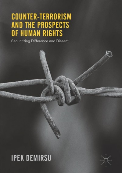 Counter-terrorism and the prospects of human rights : securitizing difference and dissent / Ipek Demirsu.