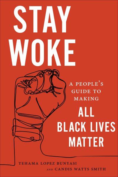 Stay woke : a people's guide to making all Black lives matter / Tehama Lopez Bunyasi and Candis Watts Smith