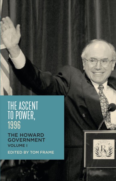 The ascent to power, 1996 : the Howard government. Volume I / Tom Frame.
