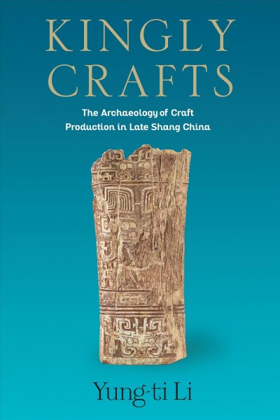 Kingly Crafts : The Archaeology of Craft Production in Late Shang China.