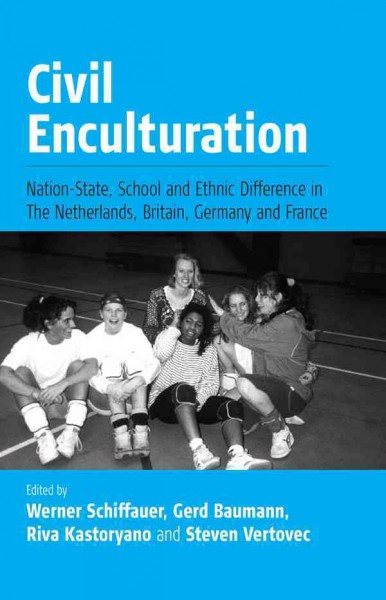 Civil enculturation : nation-state, schools and ethnic difference in four European countries / edited by Werner Schiffauer, Gerd Baumann, Riva Kastoryano and Steven Vertovec.