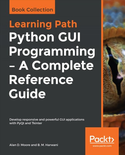 Python GUI programming : a complete reference guide : develop responsive and powerful GUI applications with PyQt and Tkinter / Alan D. Moore, B.M. Harwani.