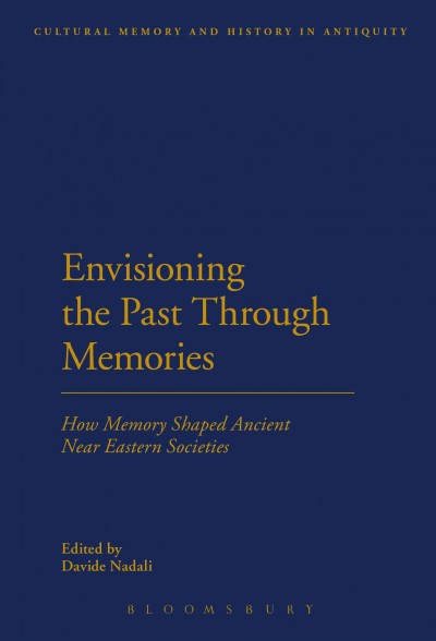 Envisioning the past through memories : how memory shaped ancient Near Eastern societies / edited by Davide Nadali.