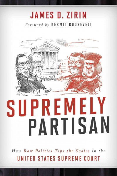Supremely partisan : how raw politics tips the scales in the United States Supreme Court / James D. Zirin.