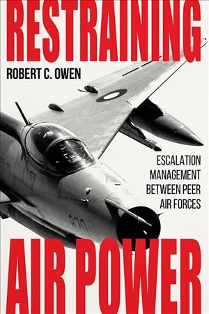 Restraining air power : escalation management between peer air forces / Robert C. Owen [with four others].