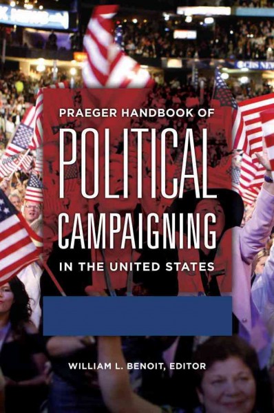 Praeger handbook of political campaigning in the United States / edited by William L. Benoit.
