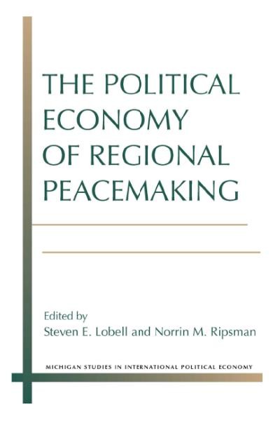 The political economy of regional peacemaking / edited by Steven E. Lobell and Norrin M. Ripsman.