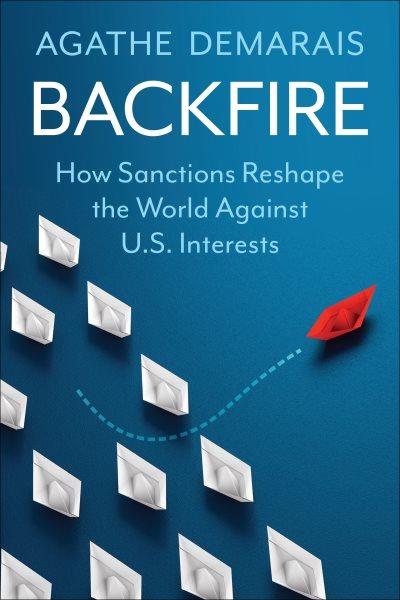 Backfire : how sanctions reshape the world against U.S. interests / Agathe Demarais.