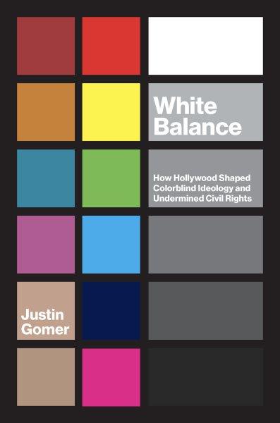 White balance : how Hollywood shaped colorblind ideology and undermined civil rights / Justin Gomer.