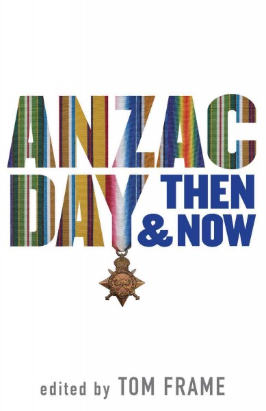 Anzac Day then and now / edited by Tom Frame.