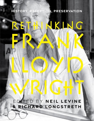 Rethinking Frank Lloyd Wright : history, reception, preservation / edited by Neil Levine & Richard Longstreth.