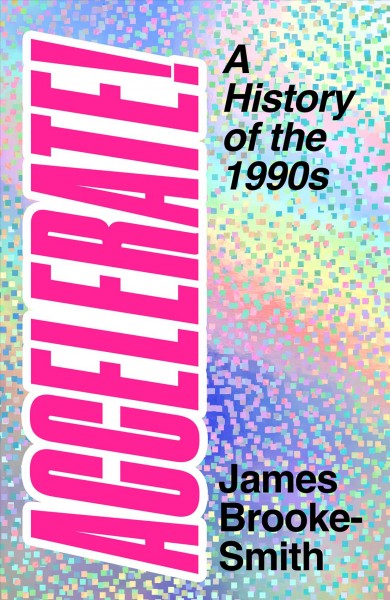 Accelerate! : a history of the 1990s / James Brooke-Smith.