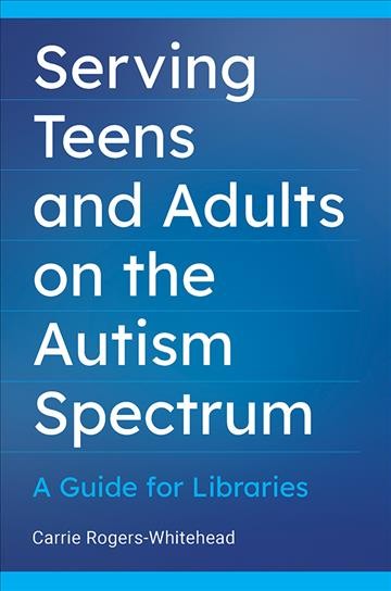 Serving teens and adults on the autism spectrum : a guide for libraries / Carrie Rogers-Whitehead.