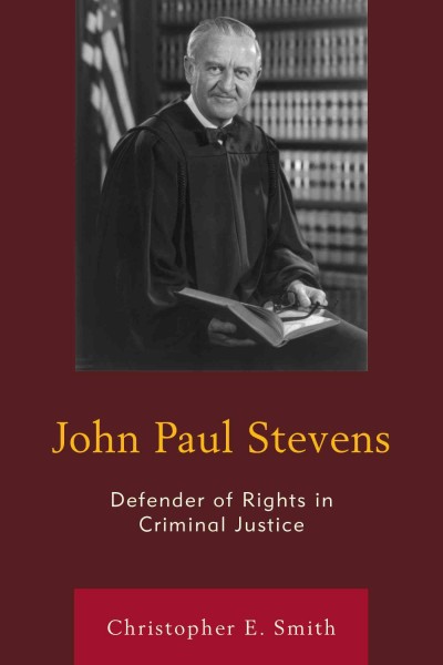 John Paul Stevens : defender of rights in criminal justice / Christopher E. Smith.
