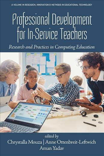 Professional development for in-service teachers : research and practices in computing education / edited by Chrystalla Mouza, Anne Ottenbreit-Leftwich, Aman Yadav.