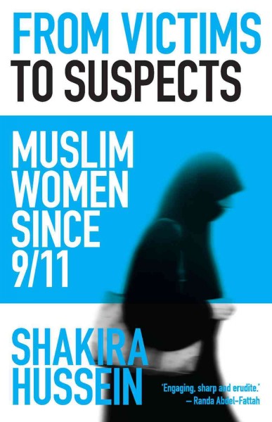 From victims to suspects : muslim women since 9/11 / Shakira Hussein.