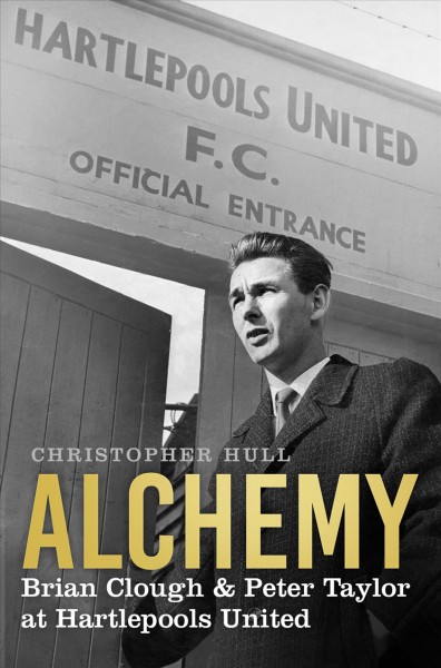 ALCHEMY : Brian Clough & Peter Taylor at Hartlepools United / Christopher Hulls.