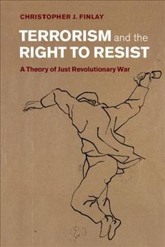 Terrorism and the right to resist : a theory of just revolutionary war / Christopher J. Finlay.