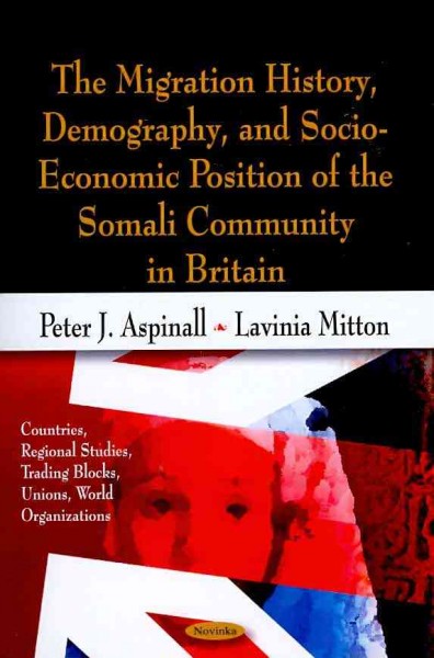 The migration history, demography, and socio-economic position of the Somali community in Britain / Peter J. Aspinall and Lavinia Mitton.