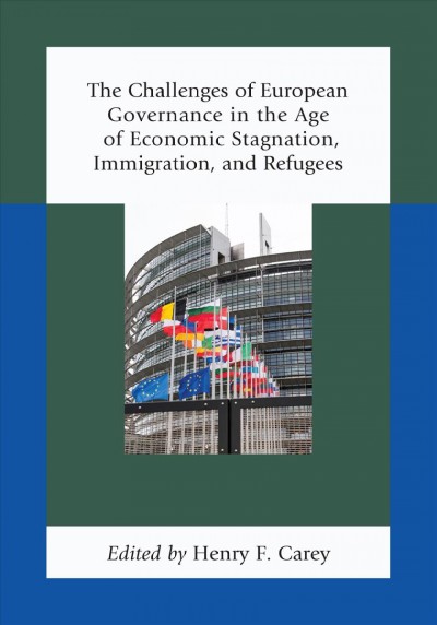 The challenges of European governance in the age of economic stagnation, immigration, and refugees / edited by Henry F. Carey.