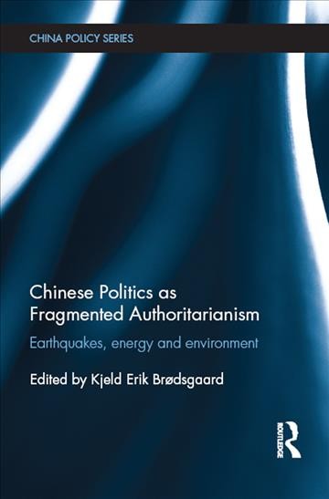 Chinese politics as fragmented authoritarianism : earthquakes, energy and environment / edited by Kjeld Erik Brødsgaard.