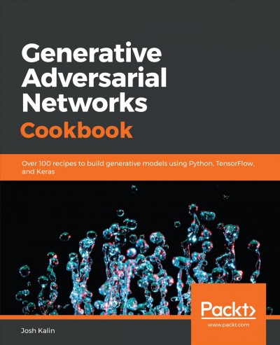 Generative adversarial networks cookbook : over 100 recipes to build generative models using Python, TensorFlow, and Keras / Josh Kalin.