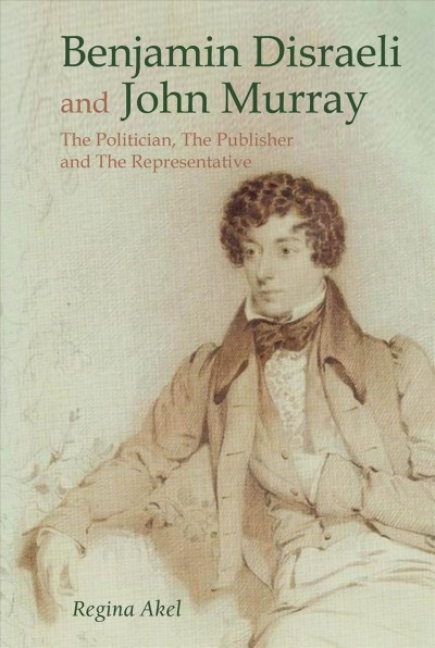 Benjamin Disraeli and John Murray : the politician, the publisher and the Representative / Regina Akel.